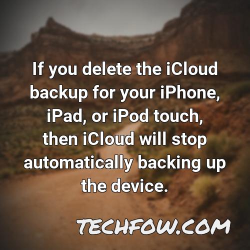 if you delete the icloud backup for your iphone ipad or ipod touch then icloud will stop automatically backing up the device