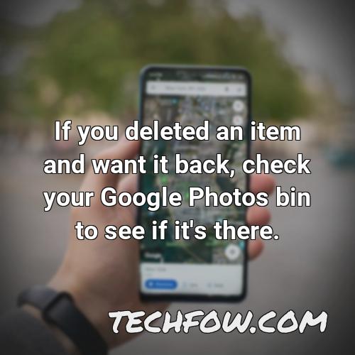 if you deleted an item and want it back check your google photos bin to see if it s there