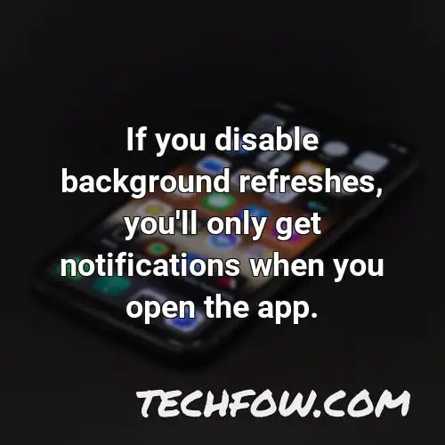 if you disable background refreshes you ll only get notifications when you open the app