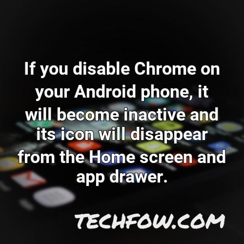 if you disable chrome on your android phone it will become inactive and its icon will disappear from the home screen and app drawer 1