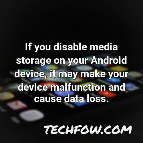 if you disable media storage on your android device it may make your device malfunction and cause data loss