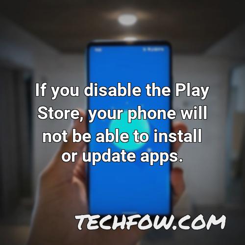 if you disable the play store your phone will not be able to install or update apps