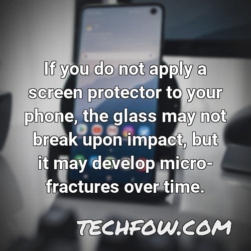 if you do not apply a screen protector to your phone the glass may not break upon impact but it may develop micro fractures over time