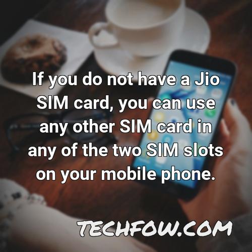 if you do not have a jio sim card you can use any other sim card in any of the two sim slots on your mobile phone