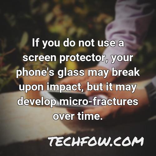 if you do not use a screen protector your phone s glass may break upon impact but it may develop micro fractures over time