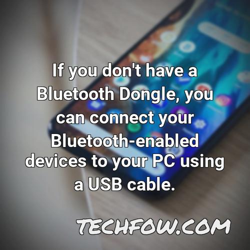 if you don t have a bluetooth dongle you can connect your bluetooth enabled devices to your pc using a usb cable