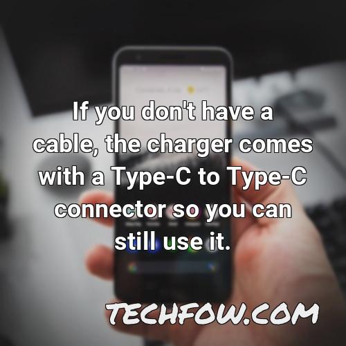 if you don t have a cable the charger comes with a type c to type c connector so you can still use it