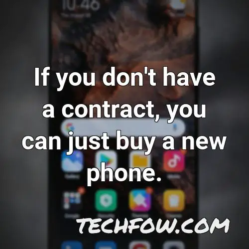if you don t have a contract you can just buy a new phone