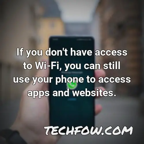 if you don t have access to wi fi you can still use your phone to access apps and websites