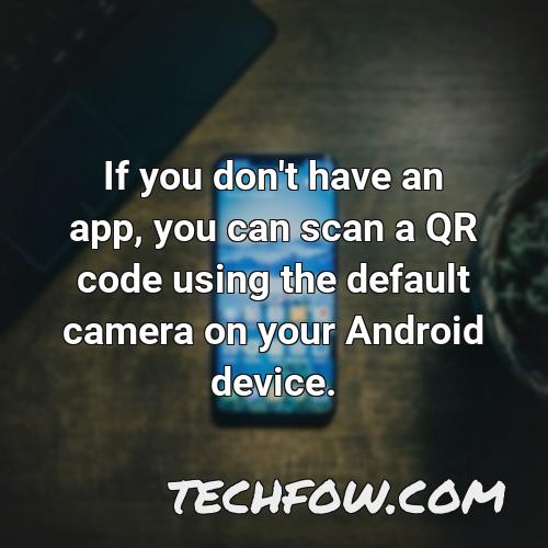 if you don t have an app you can scan a qr code using the default camera on your android device