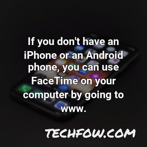if you don t have an iphone or an android phone you can use facetime on your computer by going to www