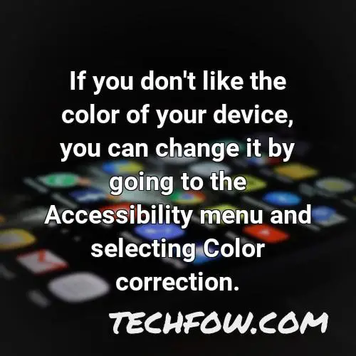 if you don t like the color of your device you can change it by going to the accessibility menu and selecting color correction