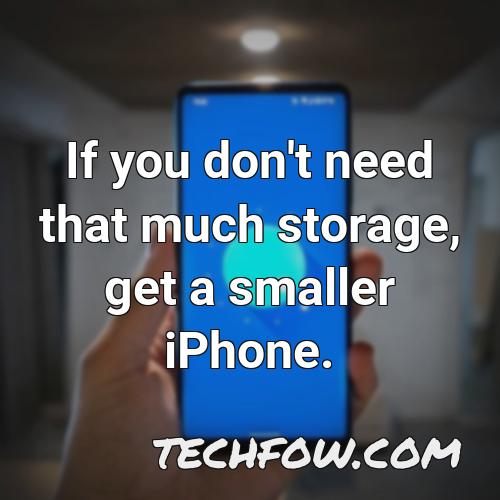 if you don t need that much storage get a smaller iphone