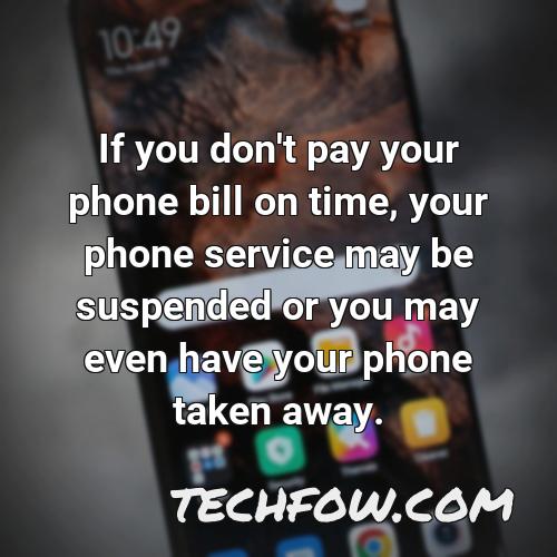 if you don t pay your phone bill on time your phone service may be suspended or you may even have your phone taken away