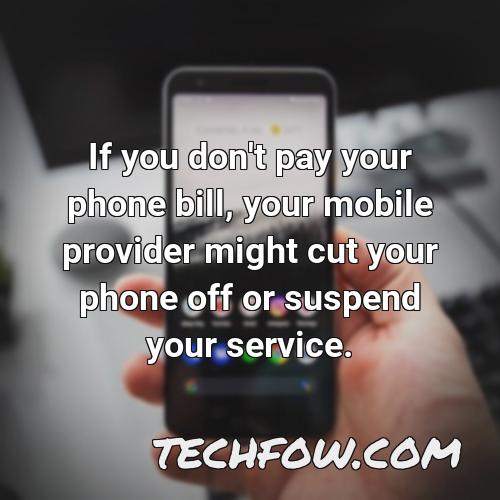 if you don t pay your phone bill your mobile provider might cut your phone off or suspend your service