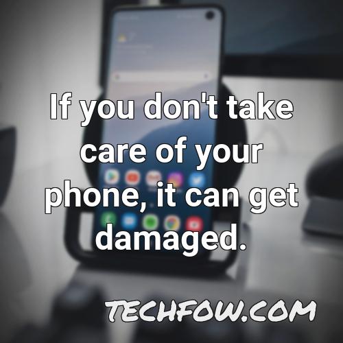 if you don t take care of your phone it can get damaged