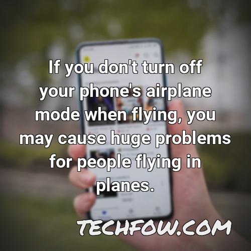 if you don t turn off your phone s airplane mode when flying you may cause huge problems for people flying in planes