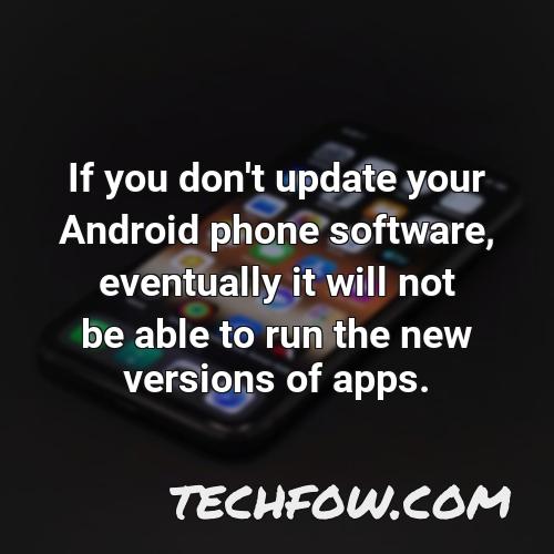 if you don t update your android phone software eventually it will not be able to run the new versions of apps