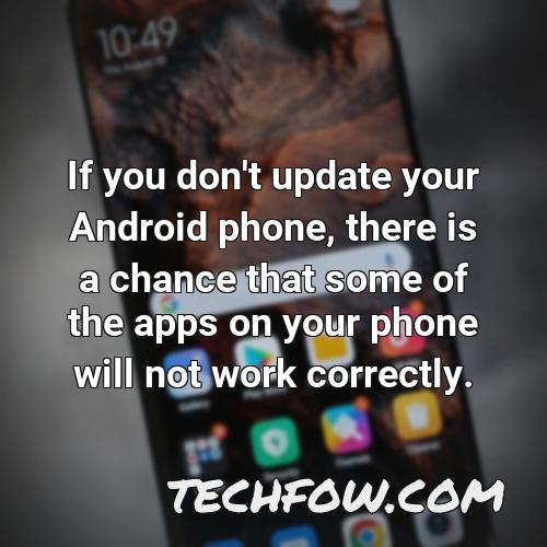 if you don t update your android phone there is a chance that some of the apps on your phone will not work correctly