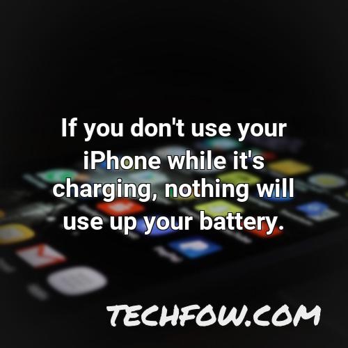 if you don t use your iphone while it s charging nothing will use up your battery