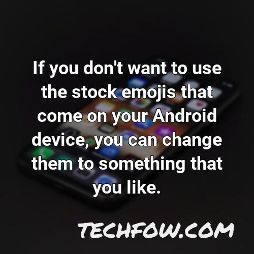 if you don t want to use the stock emojis that come on your android device you can change them to something that you like