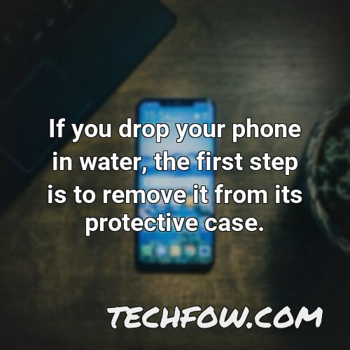 if you drop your phone in water the first step is to remove it from its protective case
