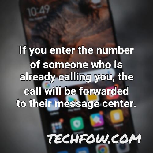 if you enter the number of someone who is already calling you the call will be forwarded to their message center