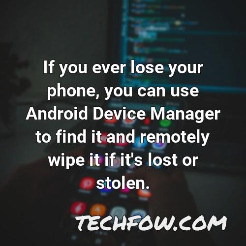 if you ever lose your phone you can use android device manager to find it and remotely wipe it if it s lost or stolen