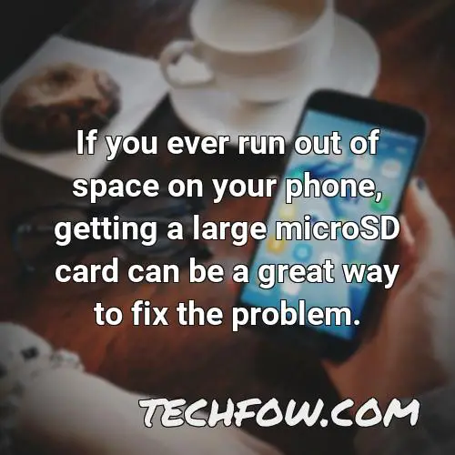 if you ever run out of space on your phone getting a large microsd card can be a great way to fix the problem