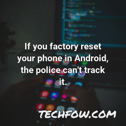 if you factory reset your phone in android the police can t track it