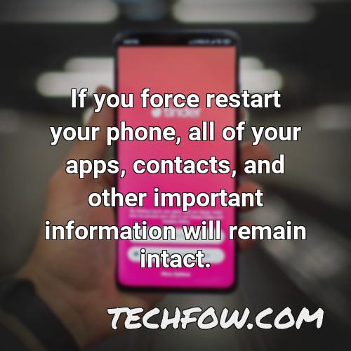if you force restart your phone all of your apps contacts and other important information will remain intact