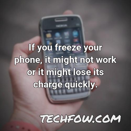 if you freeze your phone it might not work or it might lose its charge quickly