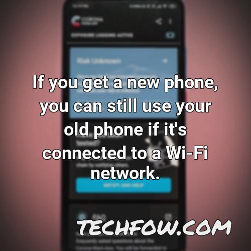 if you get a new phone you can still use your old phone if it s connected to a wi fi network