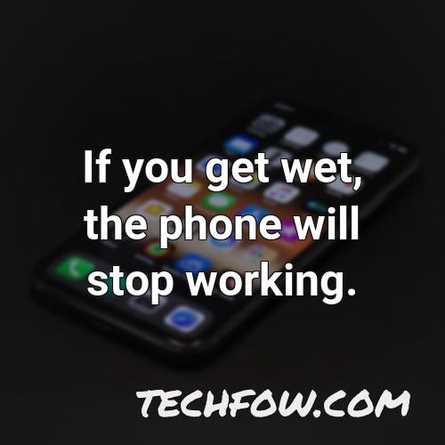 if you get wet the phone will stop working