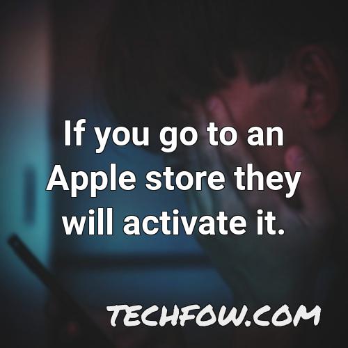 if you go to an apple store they will activate it
