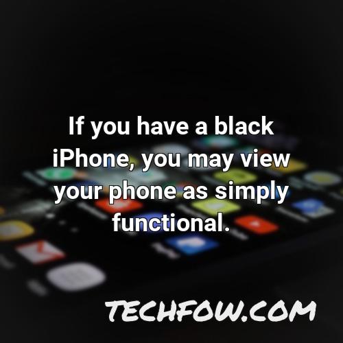 if you have a black iphone you may view your phone as simply functional