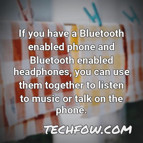 if you have a bluetooth enabled phone and bluetooth enabled headphones you can use them together to listen to music or talk on the phone