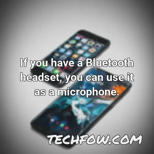 if you have a bluetooth headset you can use it as a microphone