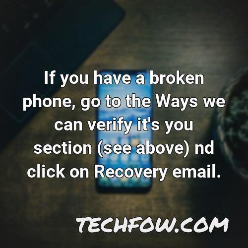 if you have a broken phone go to the ways we can verify it s you section see above nd click on recovery email 1