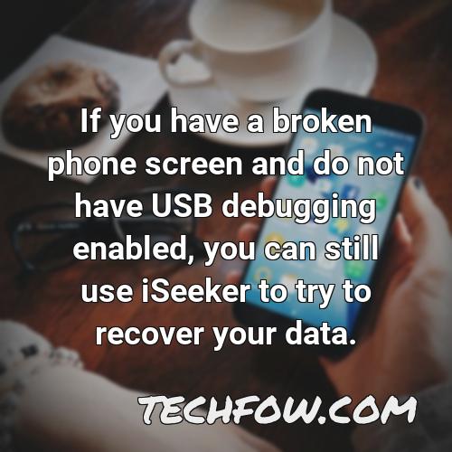 if you have a broken phone screen and do not have usb debugging enabled you can still use iseeker to try to recover your data
