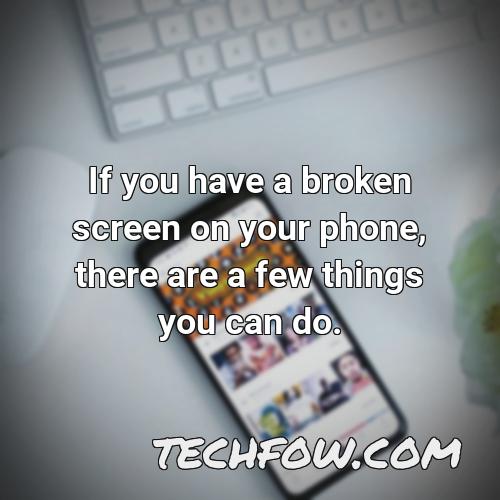 if you have a broken screen on your phone there are a few things you can do