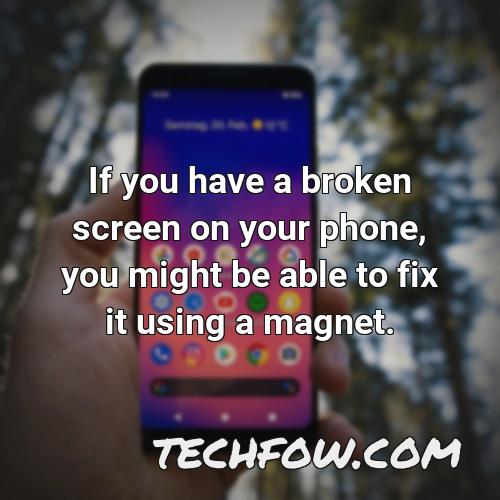 if you have a broken screen on your phone you might be able to fix it using a magnet