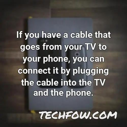 if you have a cable that goes from your tv to your phone you can connect it by plugging the cable into the tv and the phone