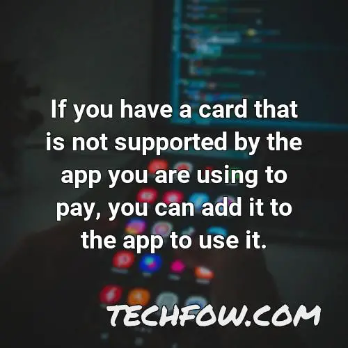 if you have a card that is not supported by the app you are using to pay you can add it to the app to use it