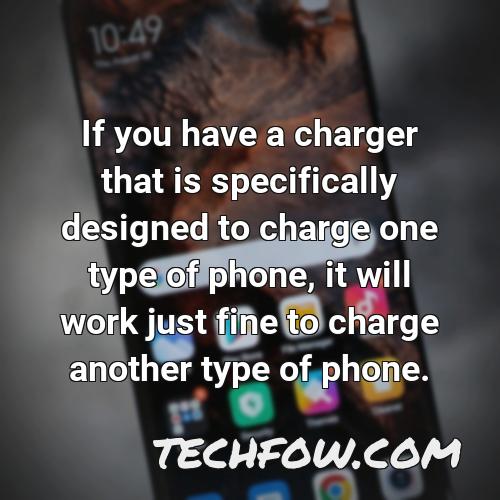 if you have a charger that is specifically designed to charge one type of phone it will work just fine to charge another type of phone