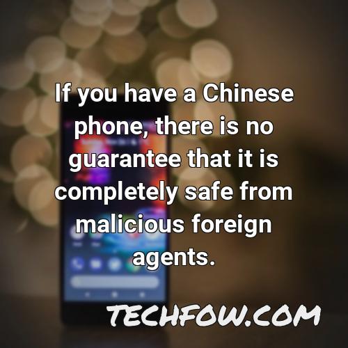 if you have a chinese phone there is no guarantee that it is completely safe from malicious foreign agents