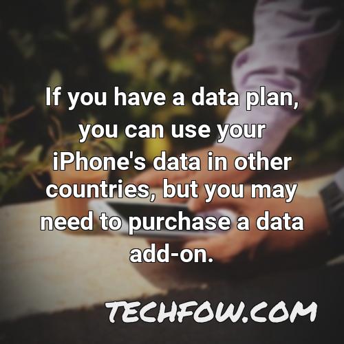 if you have a data plan you can use your iphone s data in other countries but you may need to purchase a data add on
