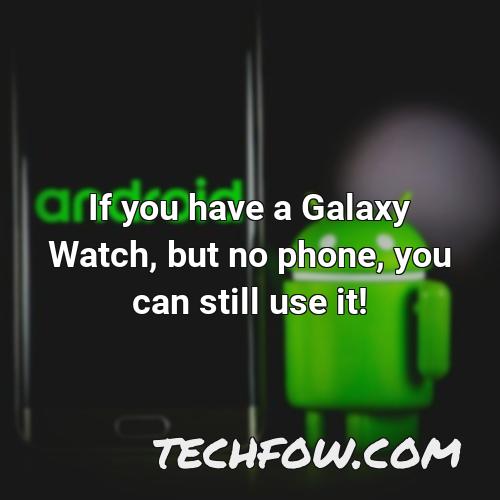 if you have a galaxy watch but no phone you can still use it