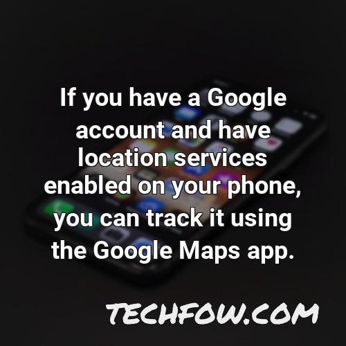 if you have a google account and have location services enabled on your phone you can track it using the google maps app