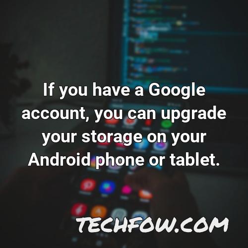 if you have a google account you can upgrade your storage on your android phone or tablet